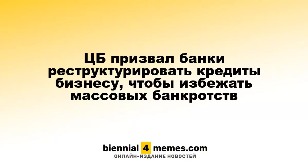 Центробанк призвал финансовые учреждения к реструктуризации кредитов для бизнеса, чтобы избежать массовых банкротств