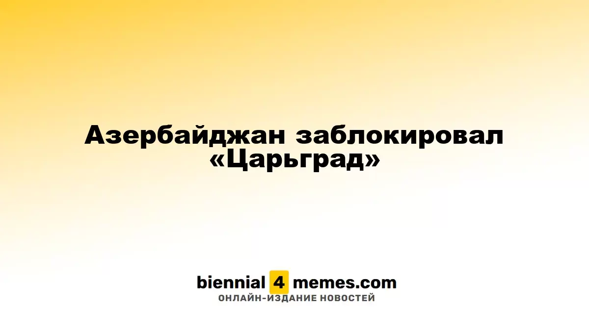Азербайджан ограничил доступ к телеканалу «Царьград»