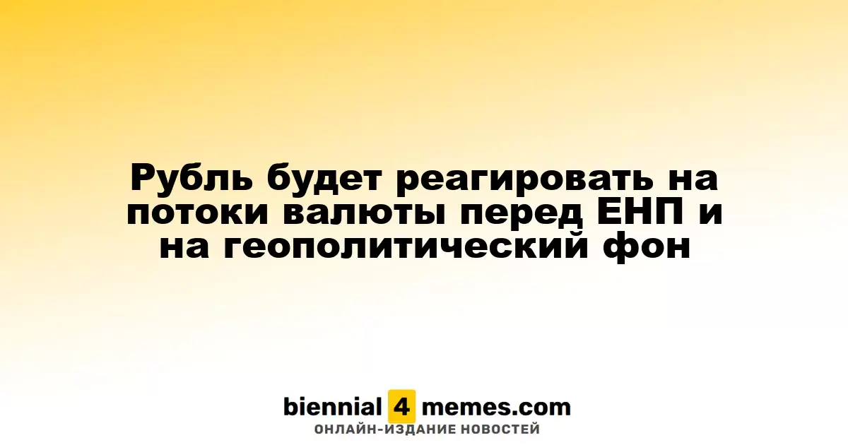 Рубль будет реагировать на потоки валюты перед ЕНП и на геополитический фон