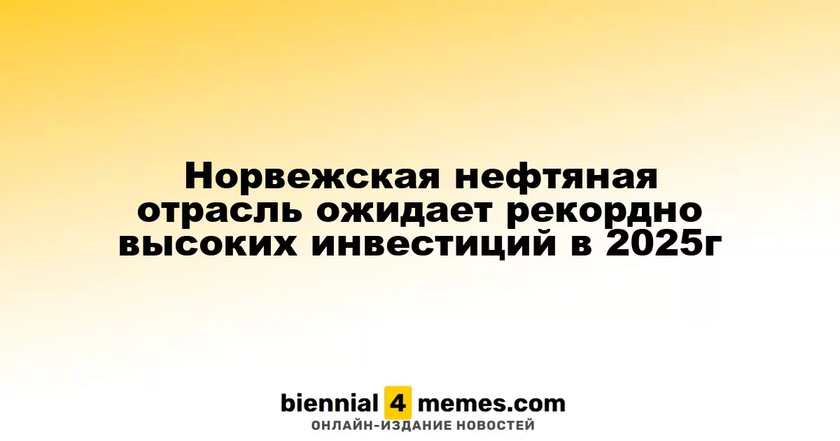 Норвегия прогнозирует рекордные инвестиции в нефтегазовом секторе к 2025 году