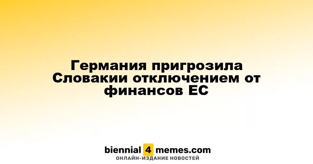 Германия угрожает Словакии приостановкой финансирования от ЕС