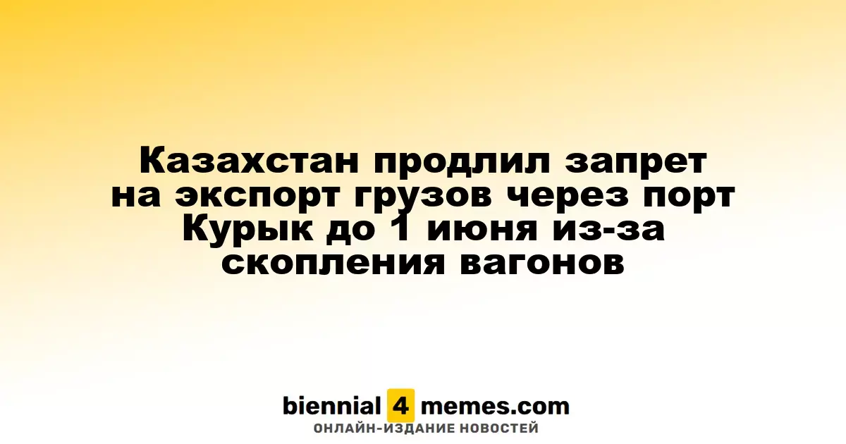 Казахстан продлил ограничения на экспорт через порт Курык до 1 июня из-за накопления вагонов