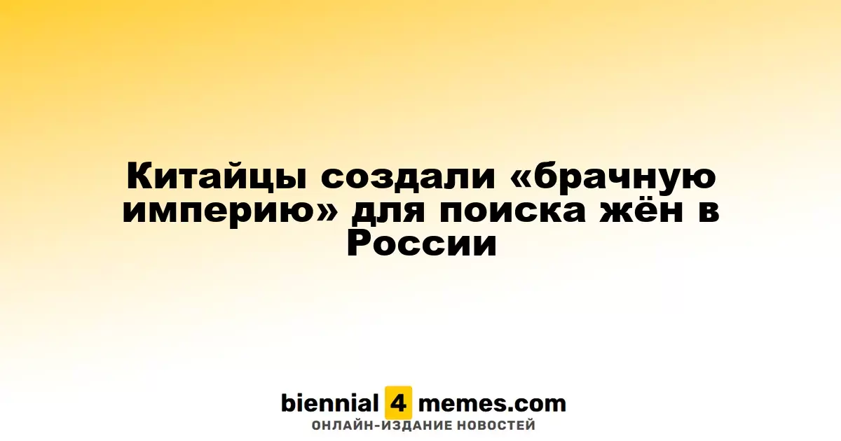 Китайцы создают «брачную сеть» для поиска невест в России
