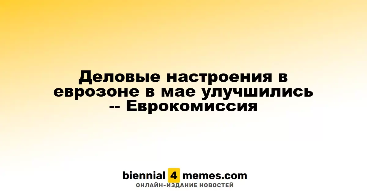 Оптимизм в бизнесе еврозоны в мае возрос - данные Еврокомиссии