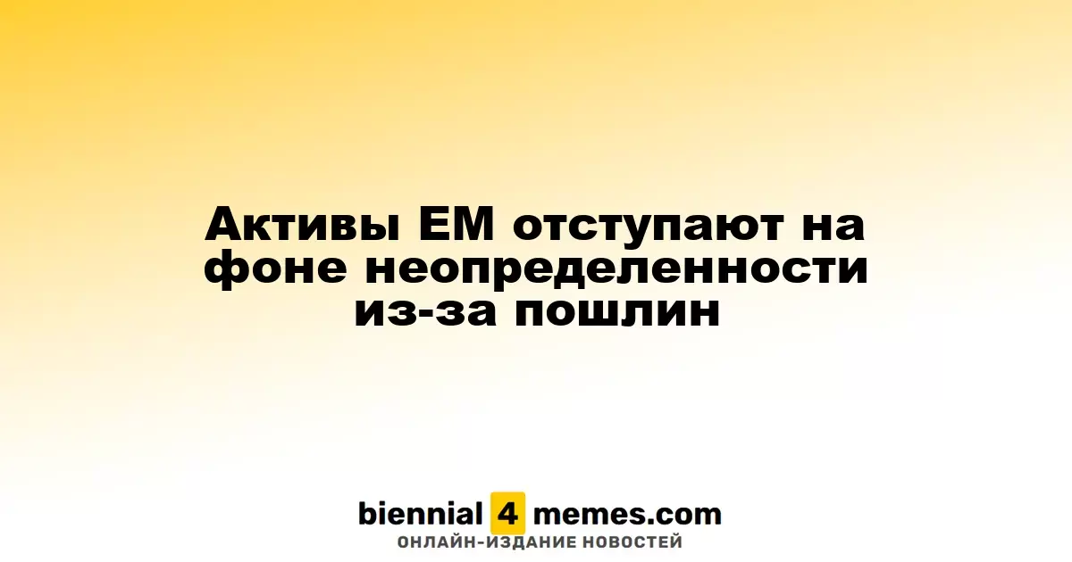 Активы стран с развивающейся экономикой снижаются на фоне неопределенности из-за тарифов
