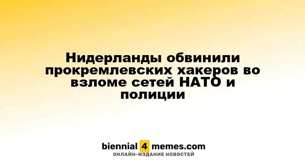 Нидерланды обвинили прокремлевских хакеров во взломе сетей НАТО и полиции