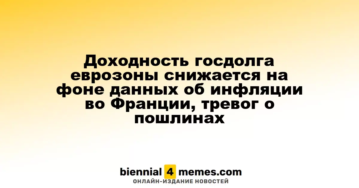 Снижение доходности государственных облигаций еврозоны на фоне слабых данных по инфляции во Франции и опасений по поводу пошлин