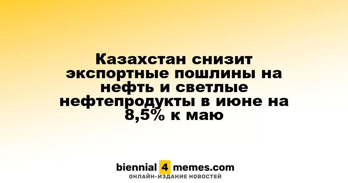 Казахстан уменьшит экспортные пошлины на нефть и светлые нефтепродукты на 8,5% в июне по сравнению с маем
