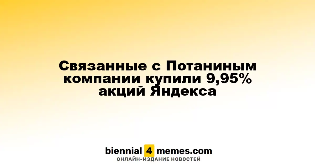 Компании, связанные с Потаниным, приобрели 9,95% акций Яндекса