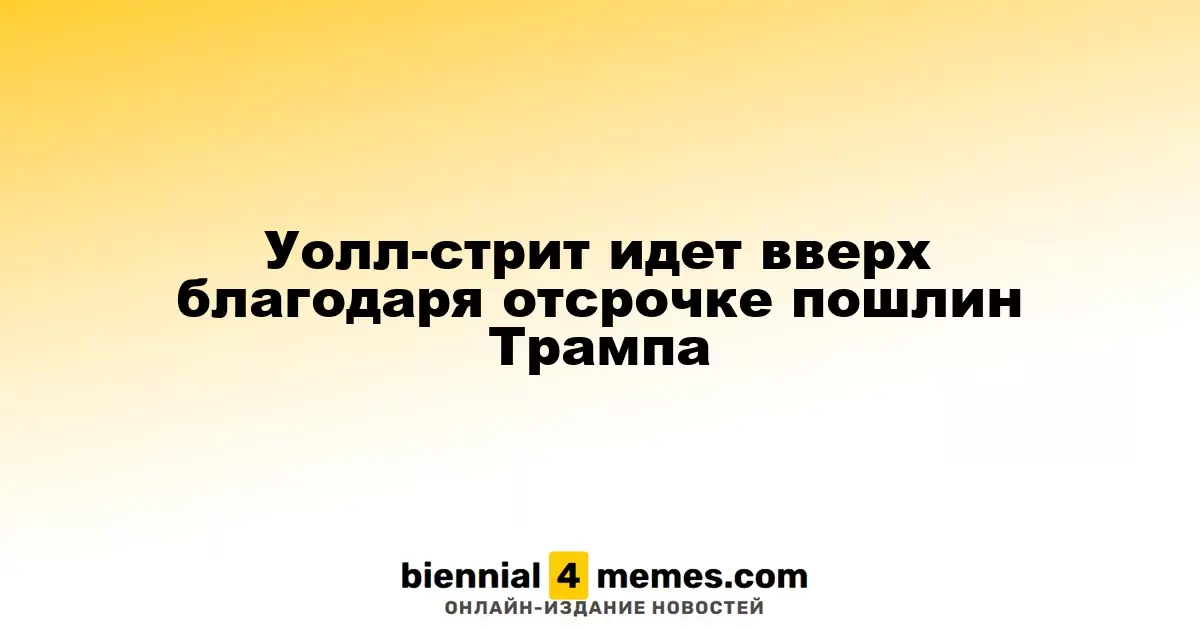 Уолл-стрит идет вверх благодаря отсрочке пошлин Трампа