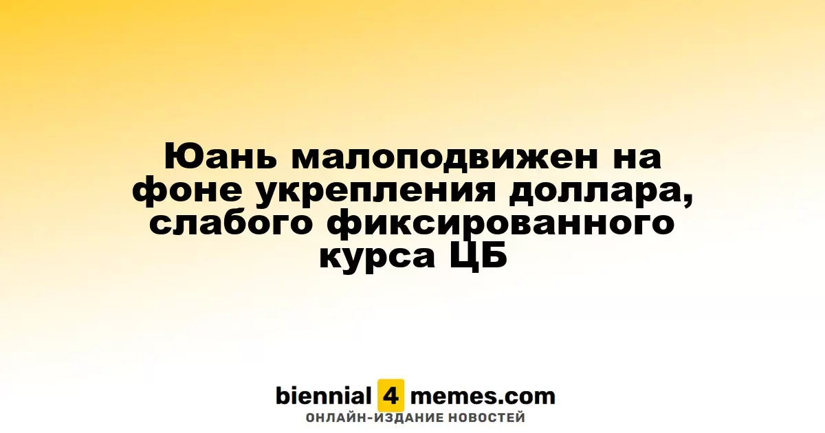 Юань остается стабильным на фоне роста доллара и снижения фиксированного курса Центробанка
