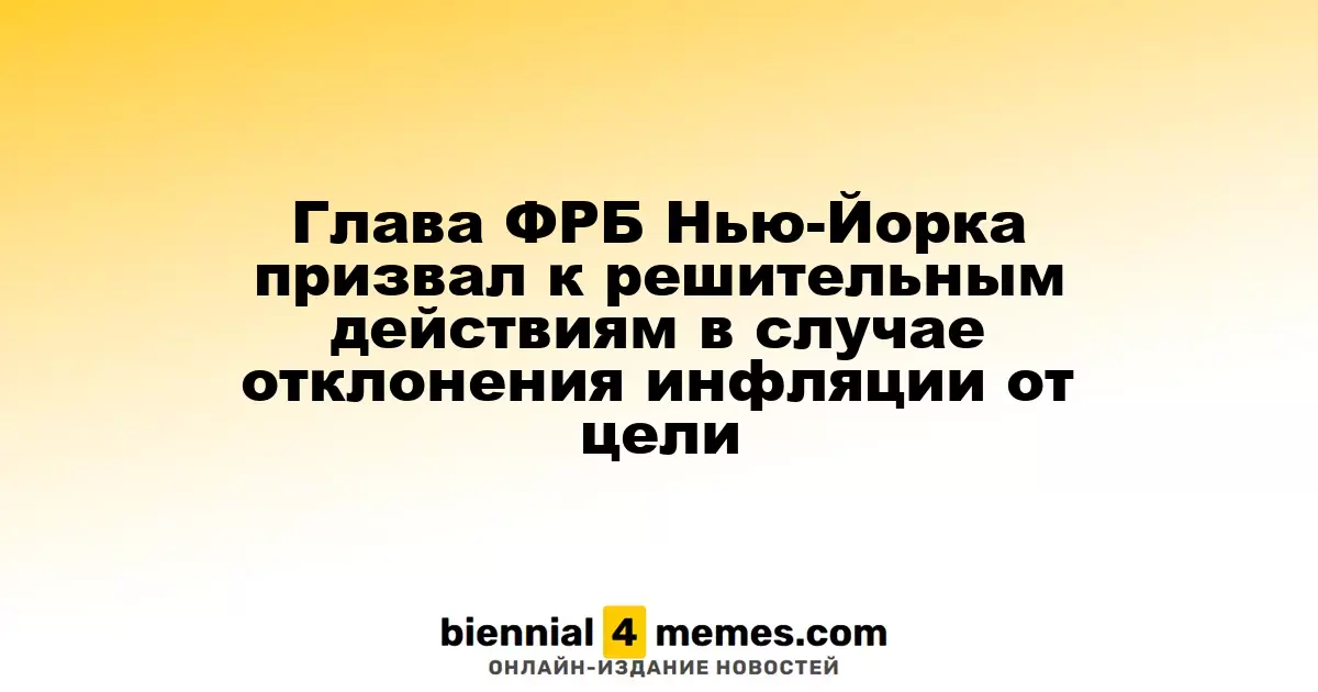 Руководитель ФРБ Нью-Йорка призвал к активным мерам при отклонении инфляции от целевых значений