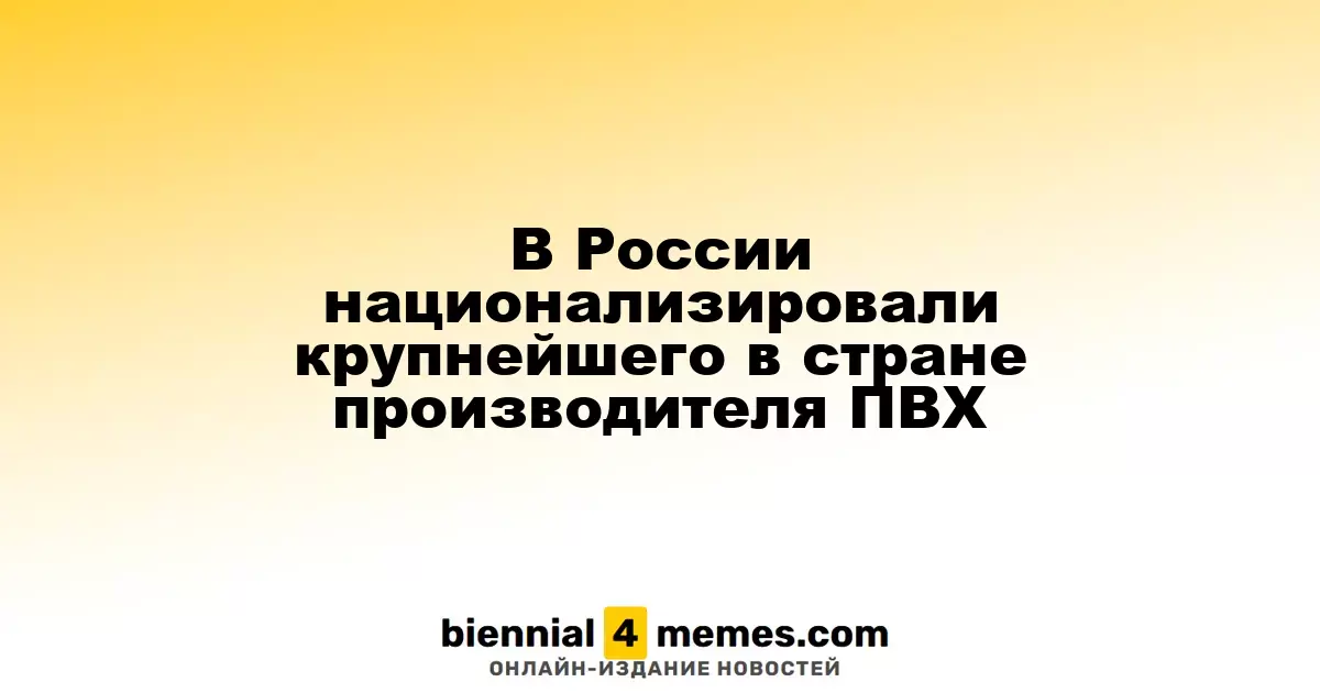 В России национализировали крупнейшего в стране производителя ПВХ
