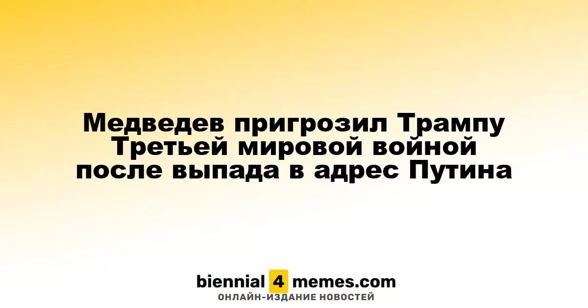 Медведев предупредил Трампа о возможной угрозе Третьей мировой войны после его критики Путина