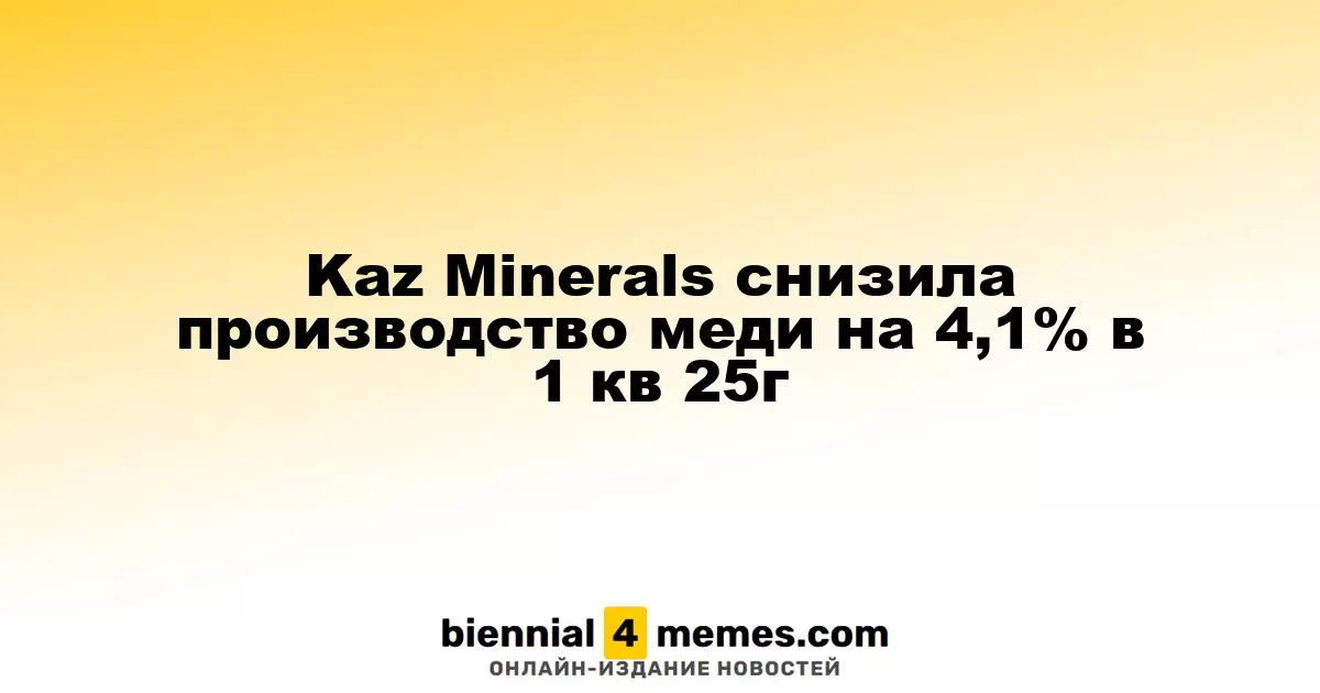 Kaz Minerals сократила объем производства меди на 4,1% в первом квартале 2025 года