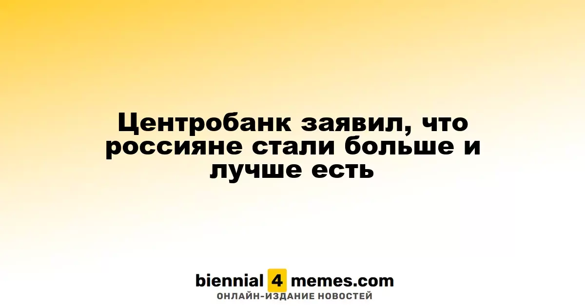 Центробанк заявил, что россияне стали больше и лучше есть