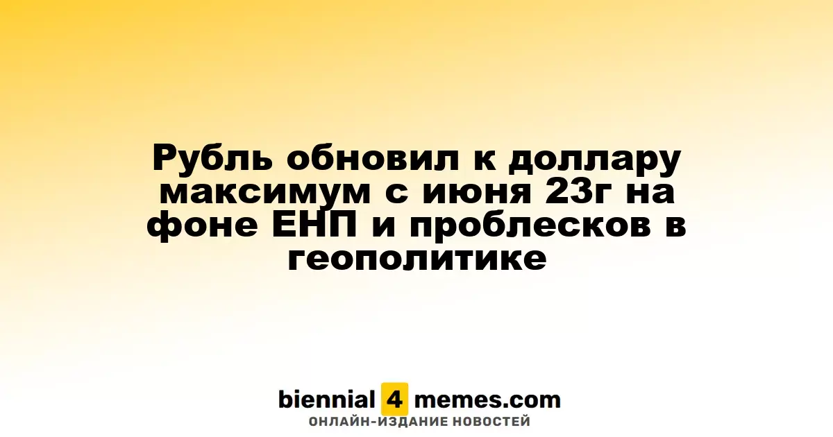 Рубль достиг максимума к доллару с июня 2023 года на фоне ЕНП и позитивных сигналов в геополитике