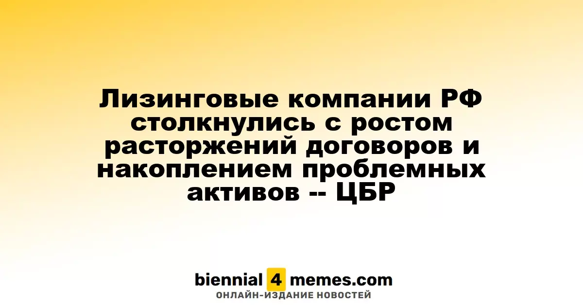 Лизинговые компании РФ столкнулись с ростом расторжений договоров и накоплением проблемных активов -- ЦБР