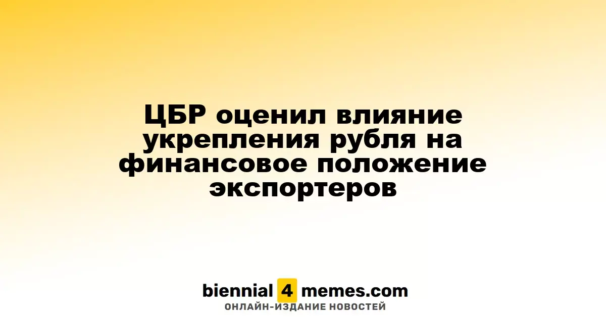 Центробанк России оценил влияние роста рубля на финансовую устойчивость экспортеров