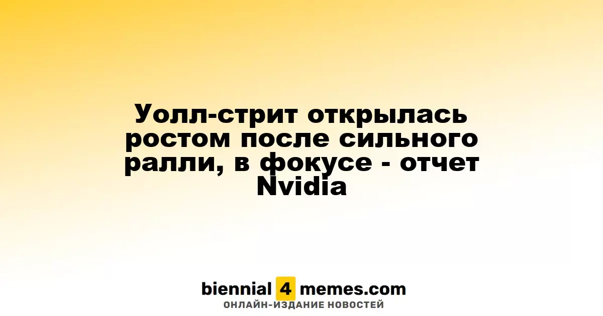 Уолл-стрит начинает с повышением на фоне позитивных новостей, внимание на отчет Nvidia