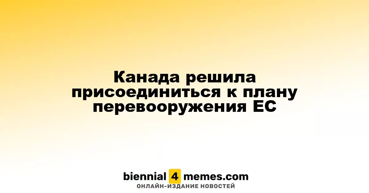 Канада решила присоединиться к плану перевооружения ЕС