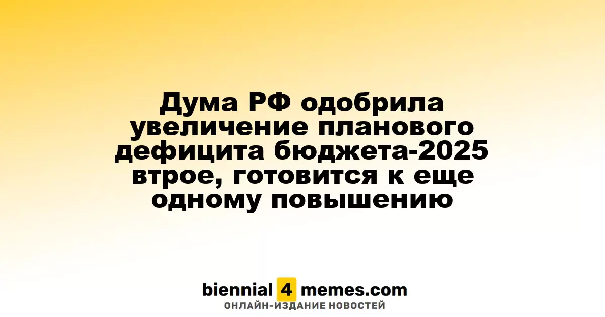 Госдума России подтвердила тройное увеличение дефицита бюджета-2025, готовится к новым корректировкам