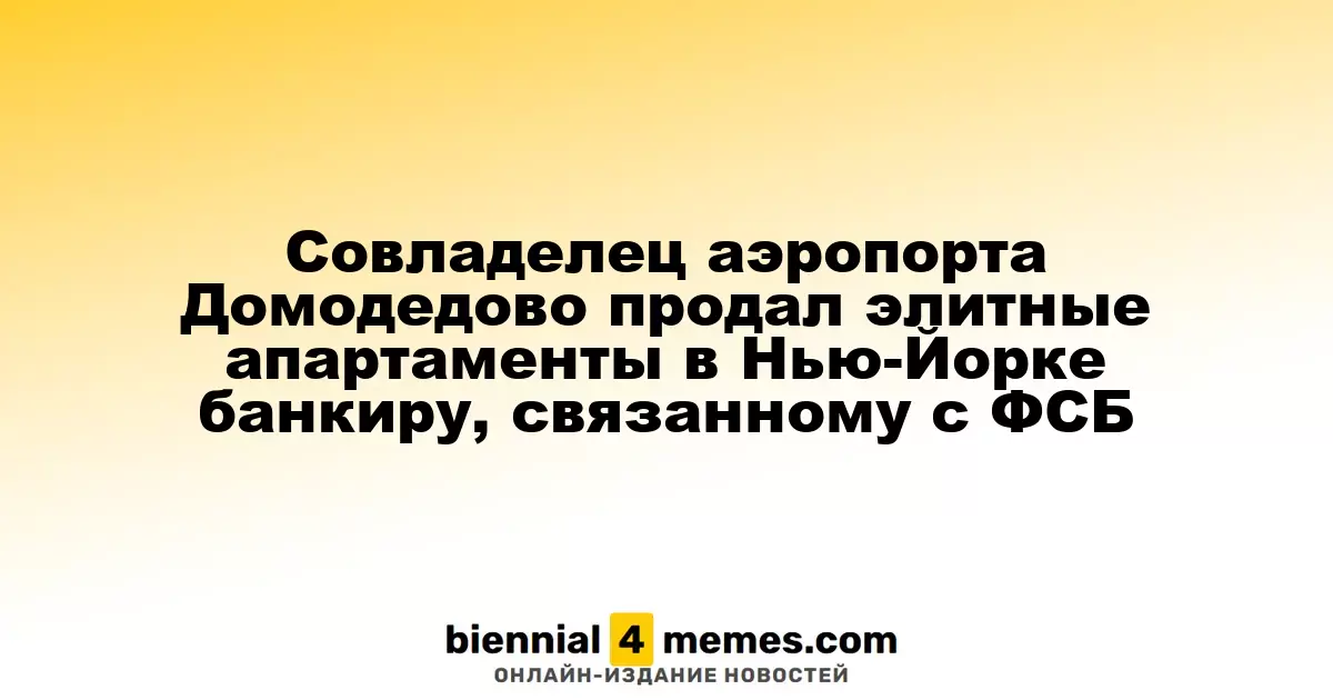 Совладелец Домодедово продал роскошные апартаменты в Нью-Йорке банкиру с связями в ФСБ