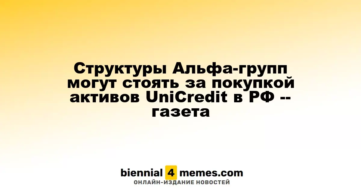 Альфа-группы могут быть связаны с приобретением активов UniCredit в России - источник