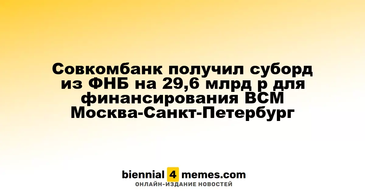 Совкомбанк привлек субординированный депозит из ФНБ на 29,6 млрд рублей для финансирования ВСМ между Москвой и Санкт-Петербургом