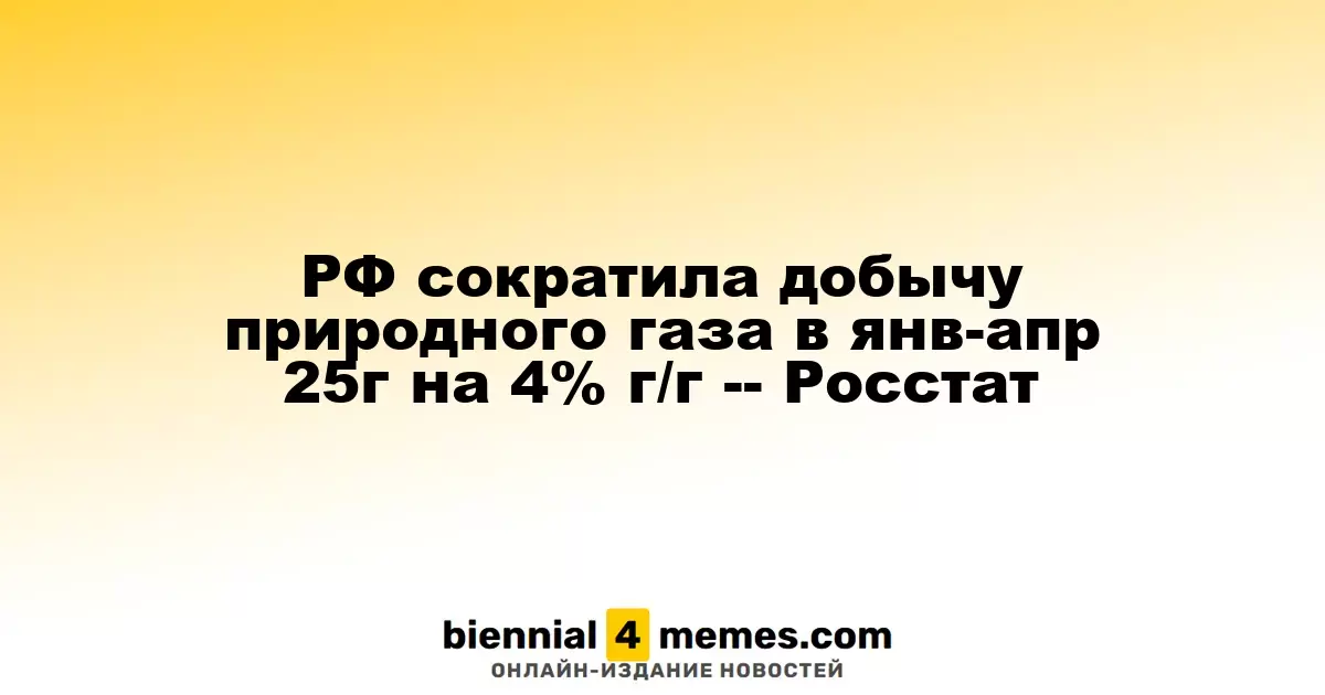 Россия снизила объем добычи природного газа на 4% в январе-апреле 2025 года - данные Росстата