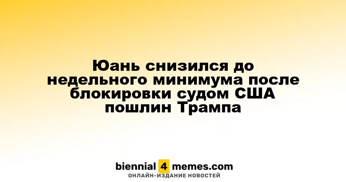 Юань снизился до недельного минимума после блокировки судом США пошлин Трампа