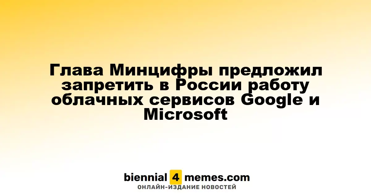 Министр цифрового развития предложил ограничить использование облачных сервисов Google и Microsoft в России