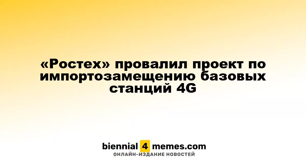 «Ростех» не справился с проектом по замене импорта базовых станций 4G