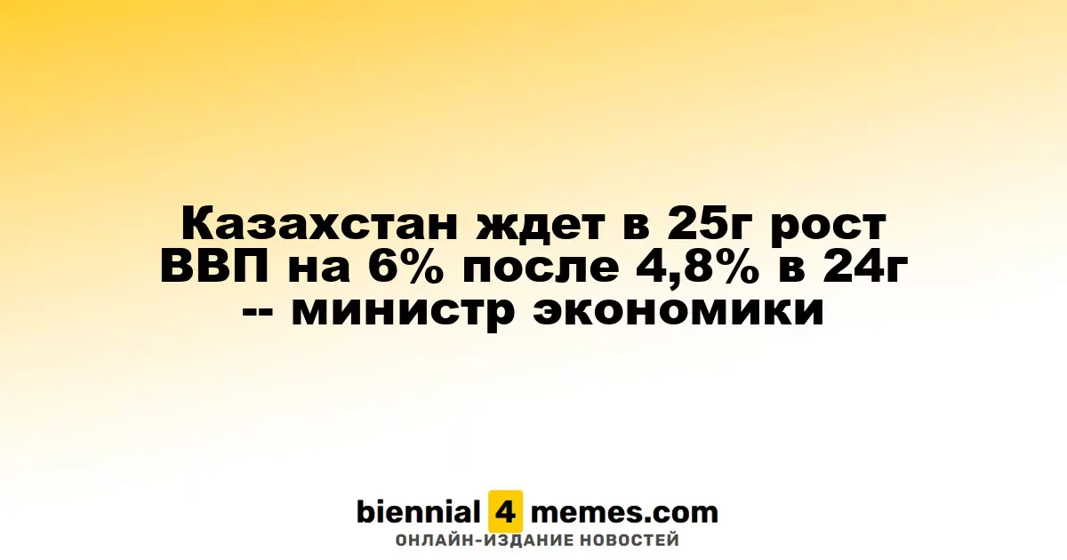 Казахстан ждет в 25г рост ВВП на 6% после 4,8% в 24г -- министр экономики