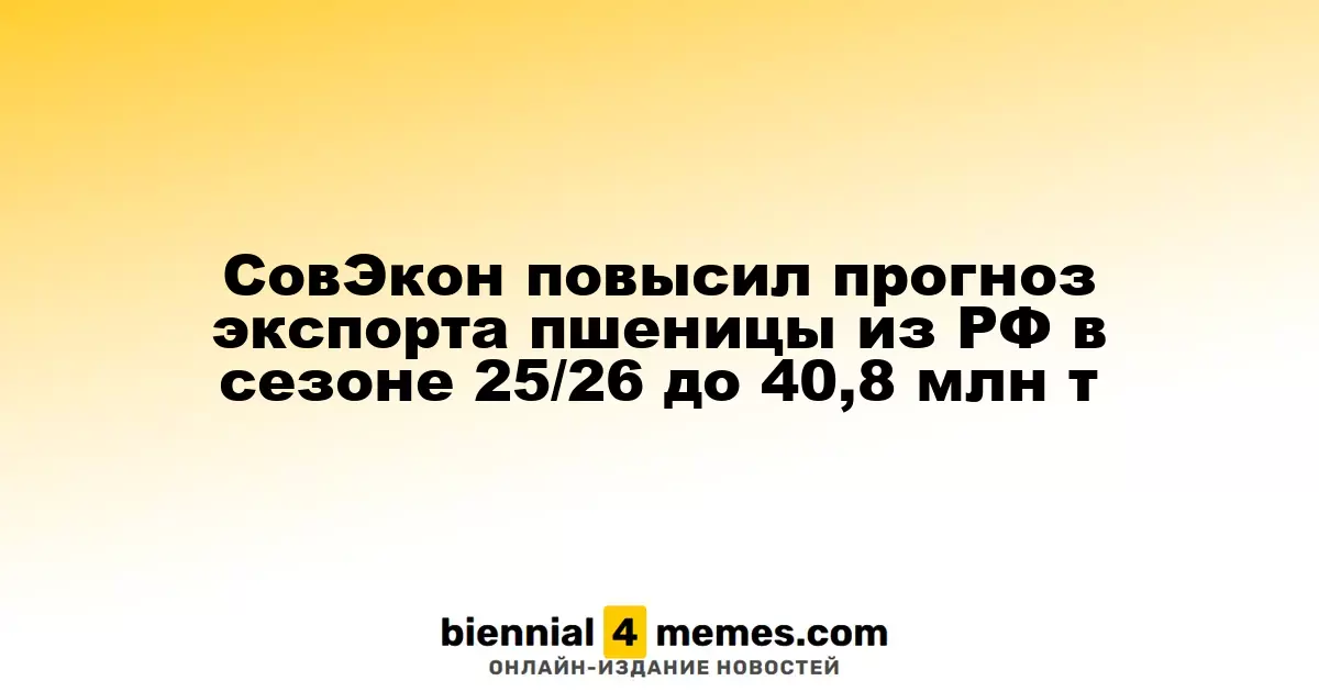 СовЭкон увеличил оценку экспорта пшеницы из России в сезоне 2025/26 до 40,8 миллиона тонн