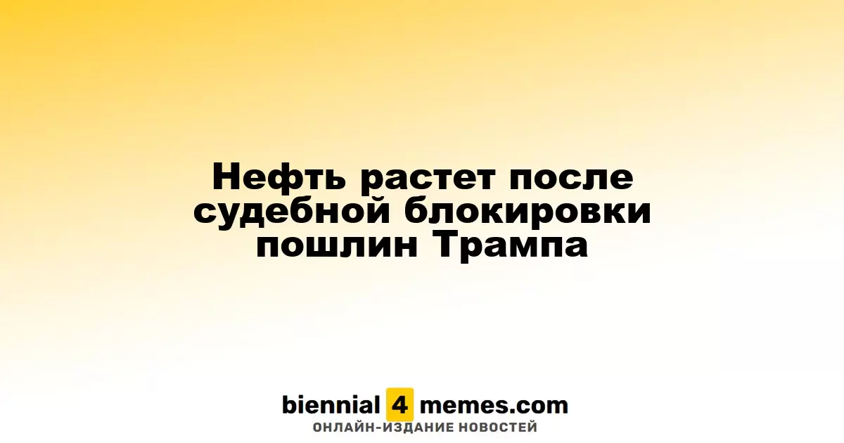 Нефть растет после судебной блокировки пошлин Трампа