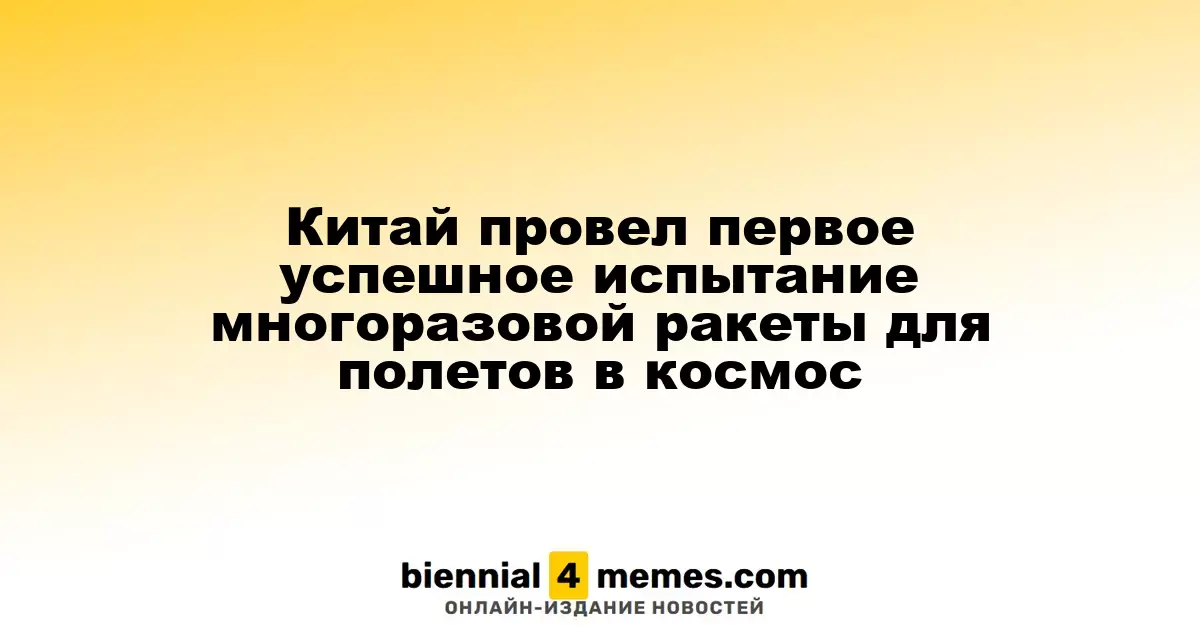 Китай провел первое успешное испытание многоразовой ракеты для полетов в космос