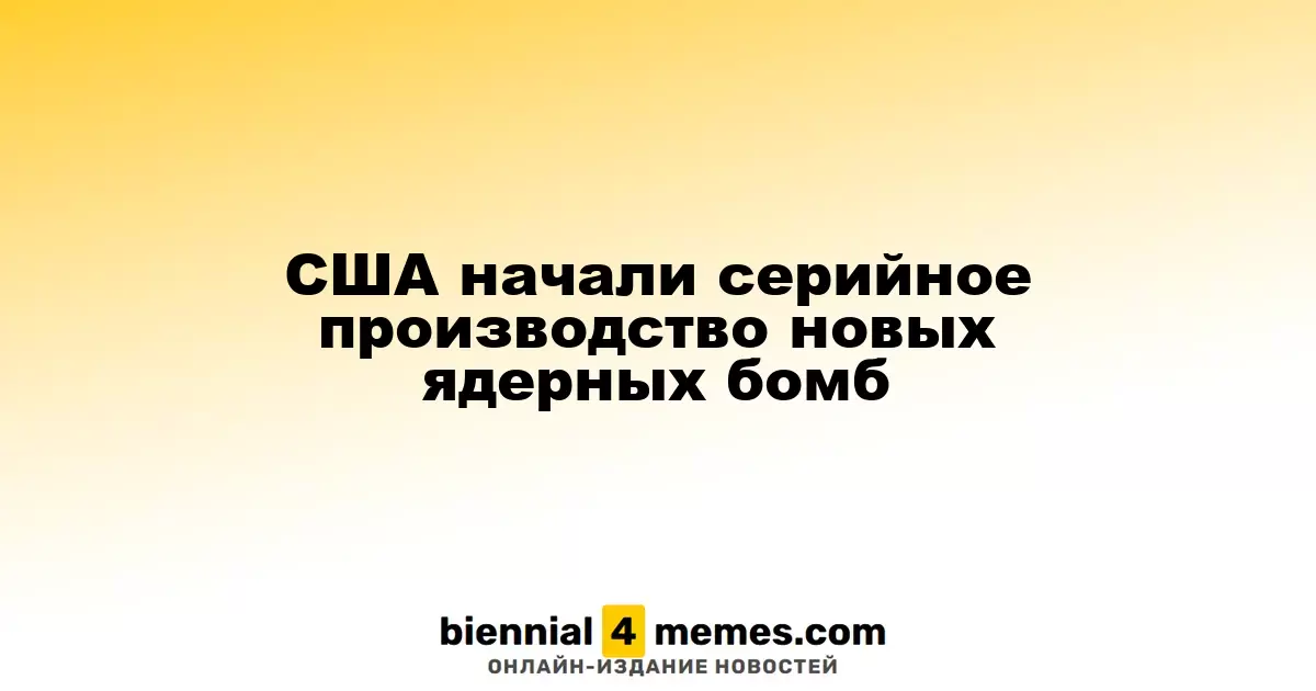 США запустили массовое производство модернизированных ядерных бомб