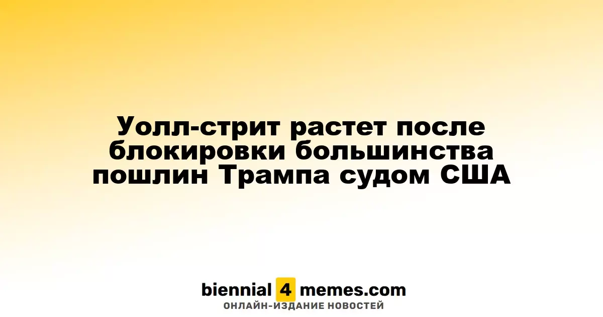 Уолл-стрит растет после блокировки большинства пошлин Трампа судом США