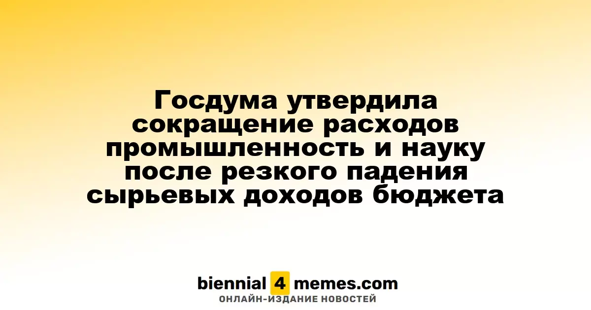 Госдума одобрила уменьшение финансирования для промышленности и науки из-за резкого падения доходов от сырья