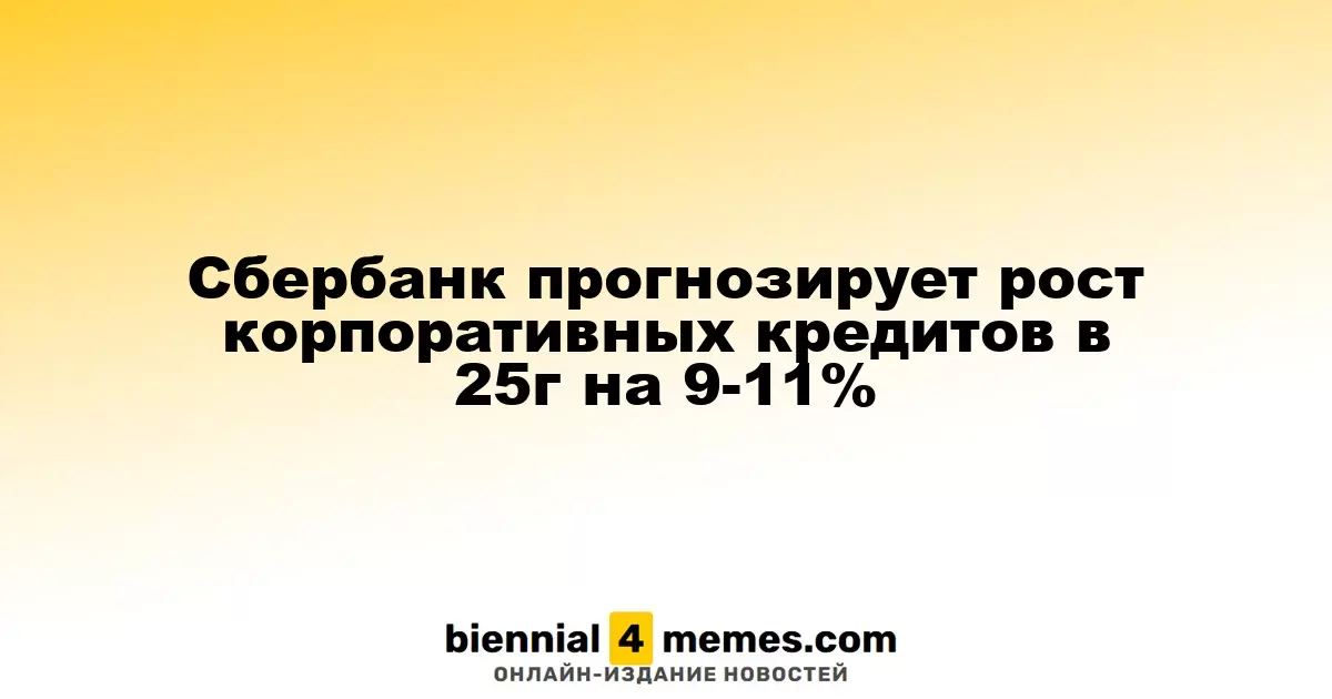 Сбербанк прогнозирует рост корпоративных кредитов в 25г на 9-11%