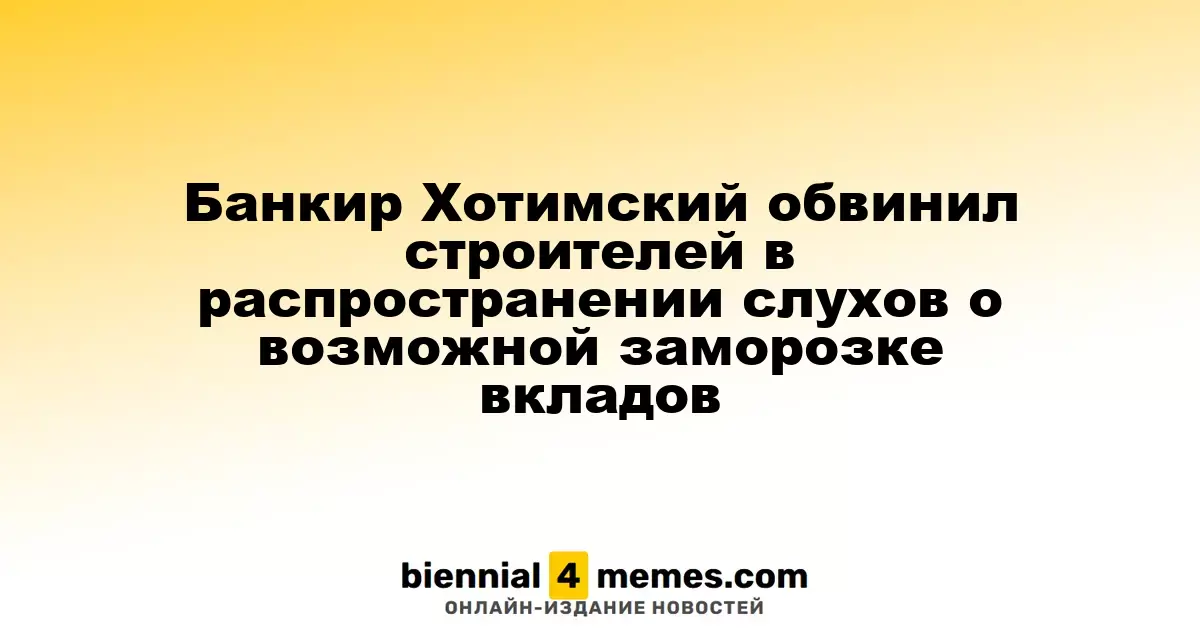 Банкир Сергей Хотимский обвинил застройщиков в распространении слухов о заморозке вкладов