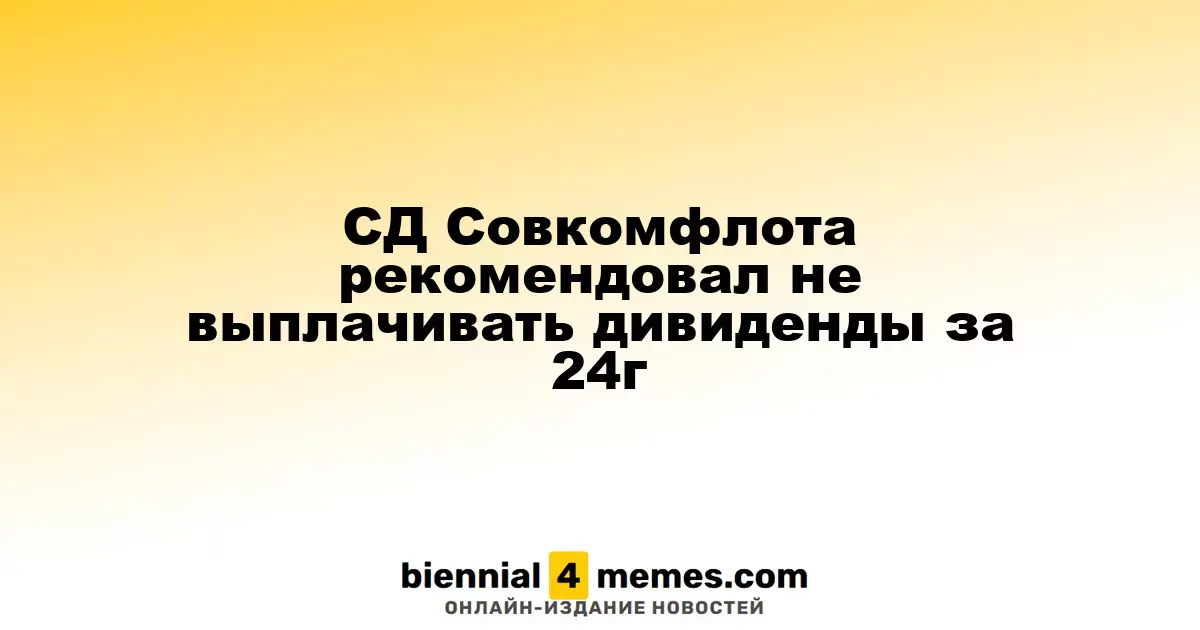 Совет директоров Совкомфлота предложил отказаться от дивидендов за 2024 год