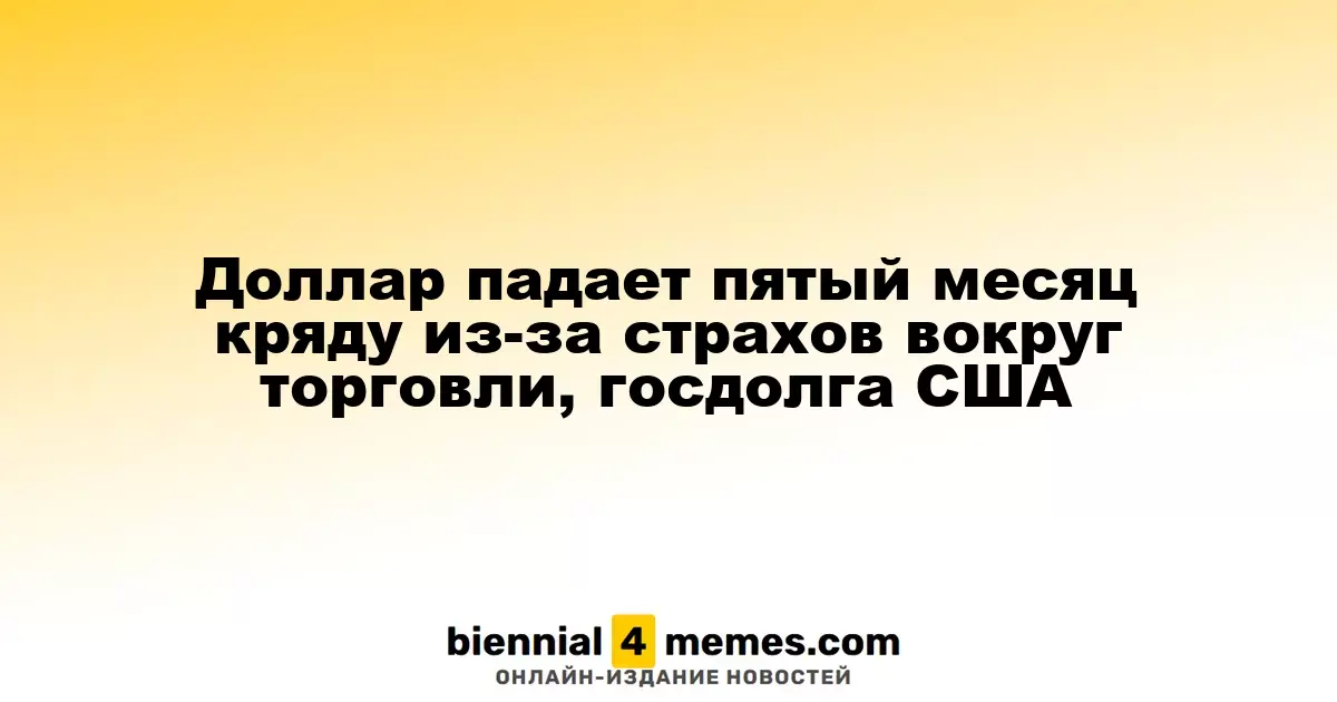 Доллар ослабевает пятый месяц подряд из-за опасений по поводу торговли и госдолга США
