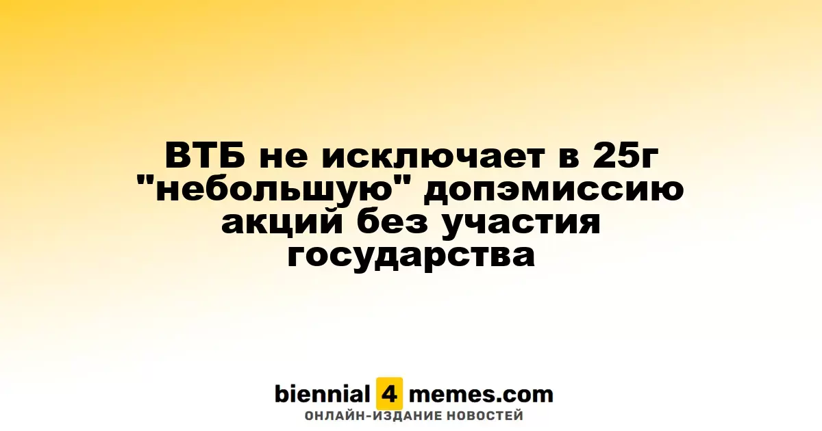 ВТБ рассматривает возможность небольшой допэмиссии акций в 2025 году без участия государства