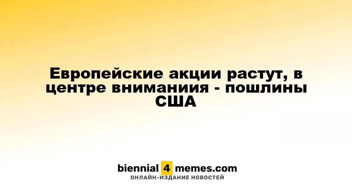Рост европейских фондовых рынков на фоне американских пошлин
