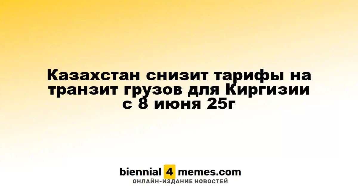 Казахстан уменьшит тарифы на транзит грузов для Киргизии с 8 июня 2025 года
