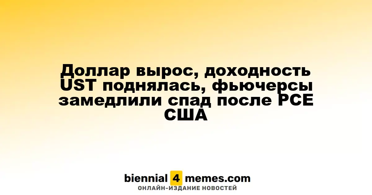 Доллар укрепился, доходность казначейских облигаций США возросла, фьючерсы замедлили снижение после публикации данных по PCE в США