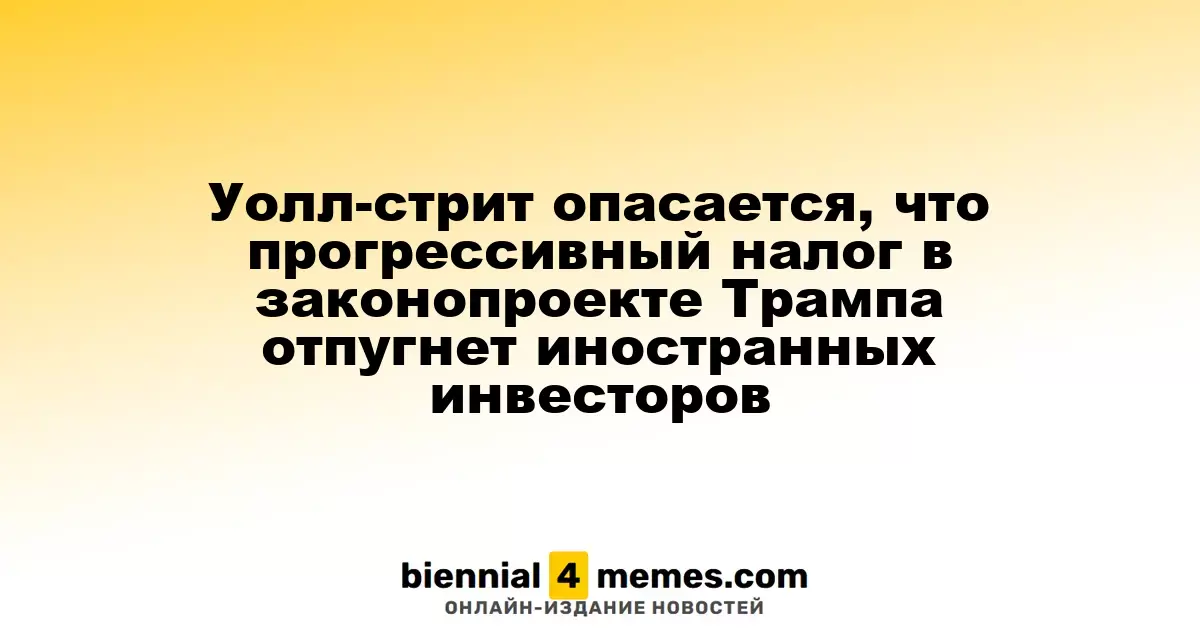 Инвесторы на Уолл-стрит выражают опасения по поводу нового налога на иностранные доходы в законопроекте Трампа