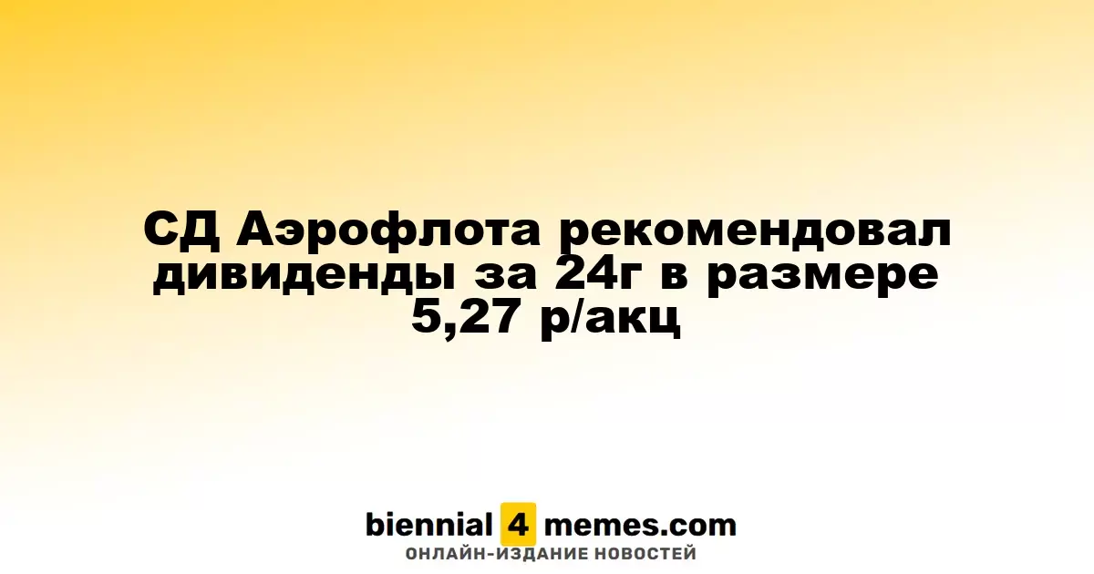 Совет директоров Аэрофлота предложил дивиденды за 2024 год в размере 5,27 рубля на акцию